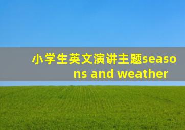 小学生英文演讲主题seasons and weather